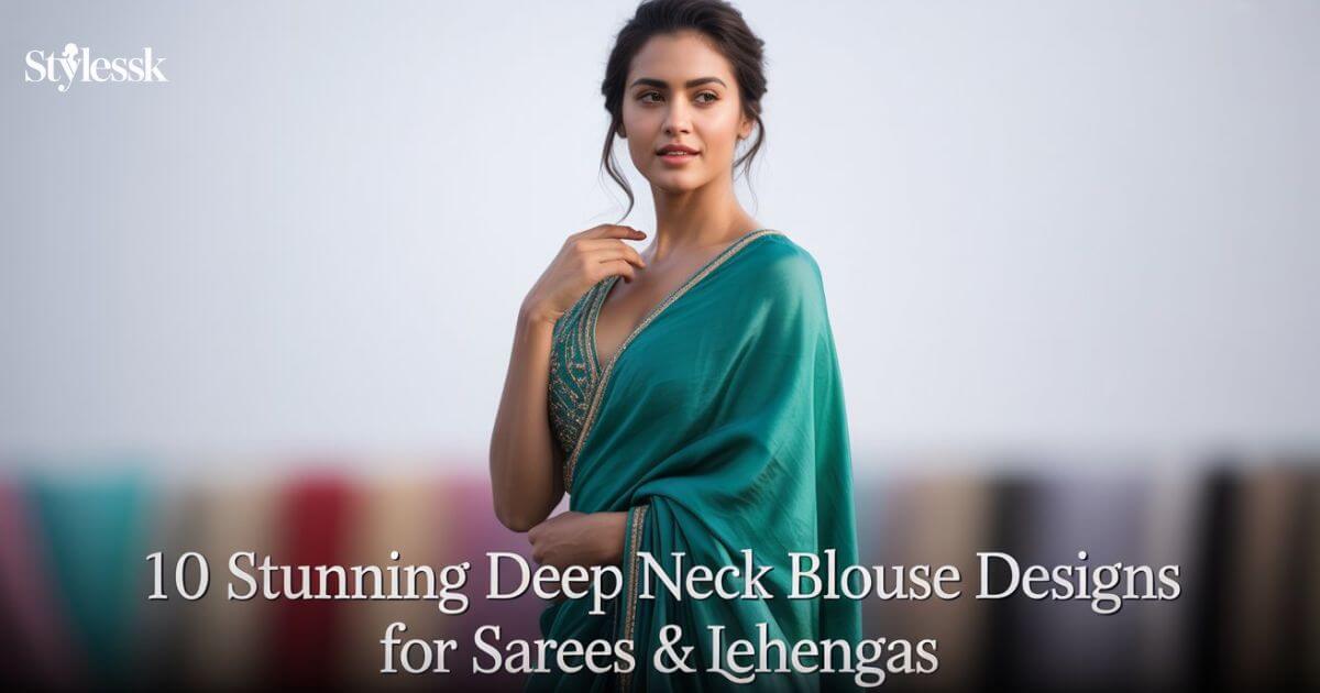 10 Stunning Deep Neck Blouse Designs for Sarees & Lehengas